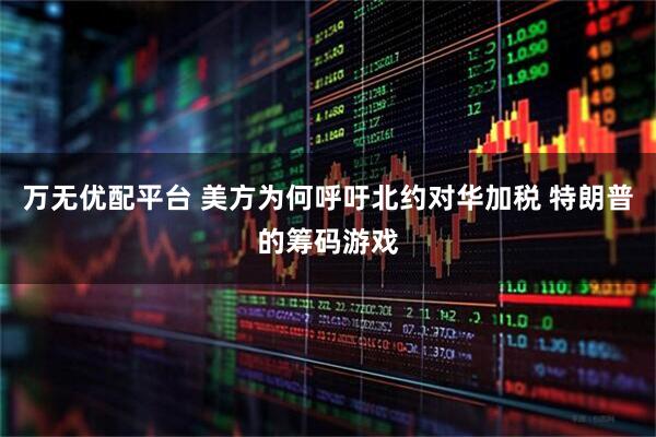 万无优配平台 美方为何呼吁北约对华加税 特朗普的筹码游戏
