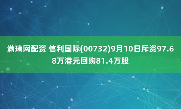 满璃网配资 信利国际(00732)9月10日斥资97.68万港元回购81.4万股