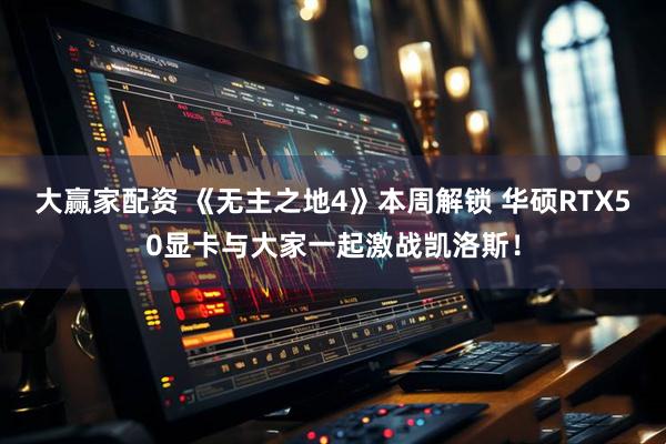 大赢家配资 《无主之地4》本周解锁 华硕RTX50显卡与大家一起激战凯洛斯！