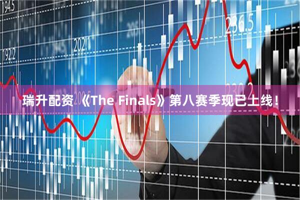 瑞升配资 《The Finals》第八赛季现已上线！