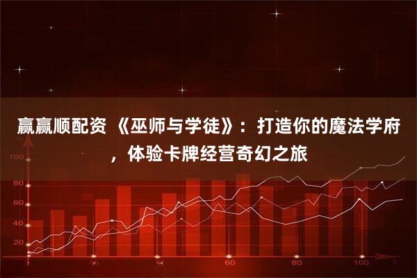 赢赢顺配资 《巫师与学徒》：打造你的魔法学府，体验卡牌经营奇幻之旅