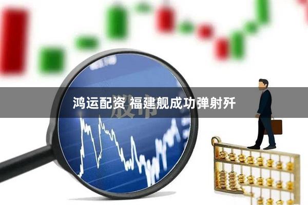 鸿运配资 福建舰成功弹射歼
