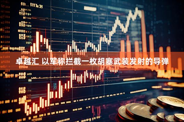 卓越汇 以军称拦截一枚胡塞武装发射的导弹