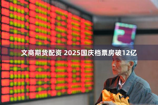 文商期货配资 2025国庆档票房破12亿
