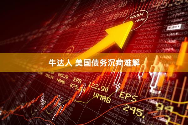 牛达人 美国债务沉疴难解