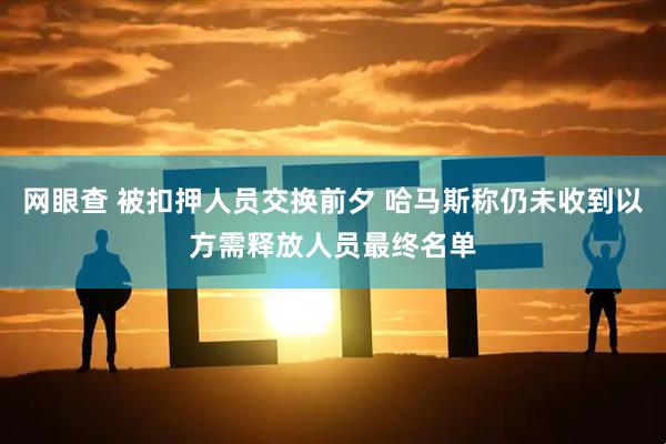 网眼查 被扣押人员交换前夕 哈马斯称仍未收到以方需释放人员最终名单