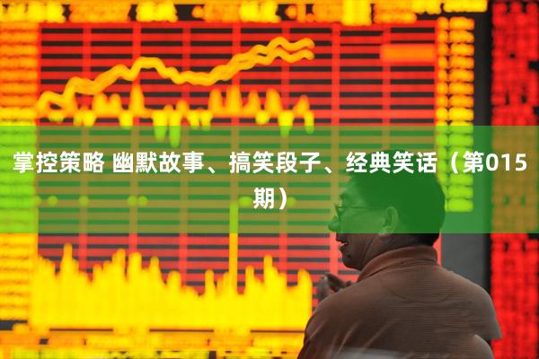 掌控策略 幽默故事、搞笑段子、经典笑话（第015期）