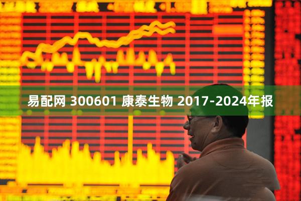 易配网 300601 康泰生物 2017-2024年报